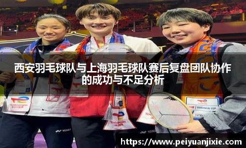 西安羽毛球队与上海羽毛球队赛后复盘团队协作的成功与不足分析