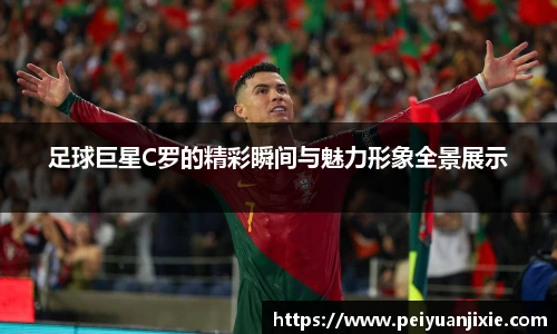 足球巨星C罗的精彩瞬间与魅力形象全景展示