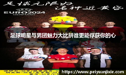 足球明星与男团魅力大比拼谁更能俘获你的心